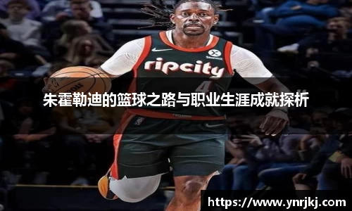 朱霍勒迪的篮球之路与职业生涯成就探析
