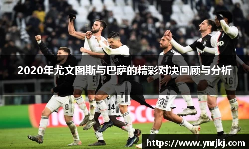 2020年尤文图斯与巴萨的精彩对决回顾与分析